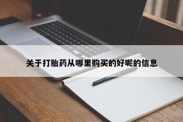 药流药如何购买关于打胎药从哪里购买的好呢的信息