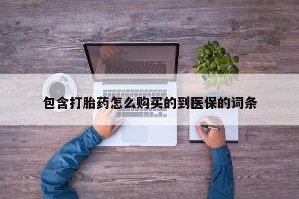 药流药如何购买包含打胎药怎么购买的到医保的词条