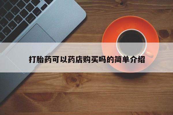 药流药如何购买打胎药可以药店购买吗的简单介绍