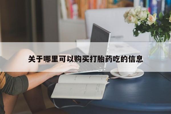 药流药如何购买关于哪里可以购买打胎药吃的信息
