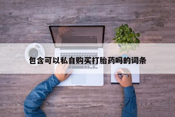 药流药如何购买包含可以私自购买打胎药吗的词条