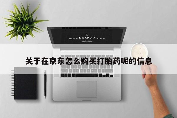 药流药如何购买关于在京东怎么购买打胎药呢的信息