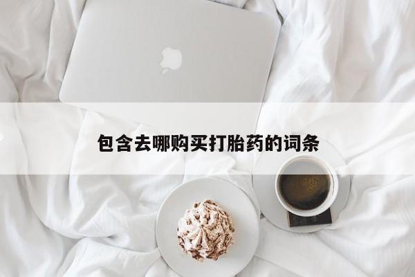 药流药如何购买包含去哪购买打胎药的词条