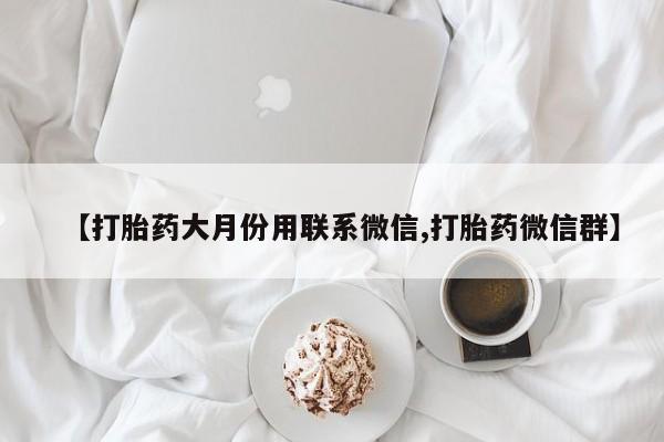 药流药如何购买【打胎药大月份用联系微信,打胎药微信群】