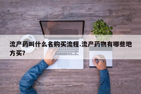 药流药如何购买流产药叫什么名购买流程.流产药物有哪些地方买？