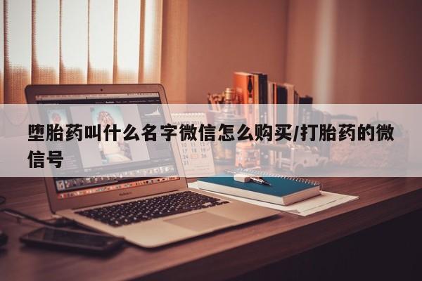 药流药如何购买堕胎药叫什么名字微信怎么购买/打胎药的微信号