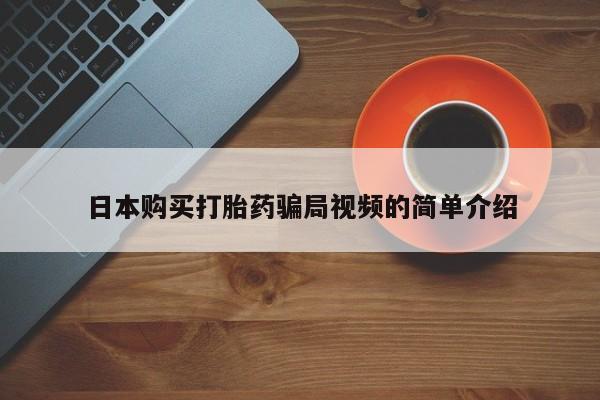 药流药如何购买日本购买打胎药骗局视频的简单介绍