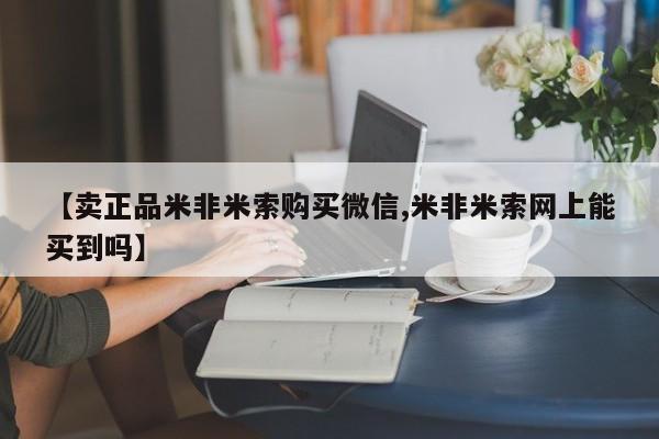 药流药如何购买【卖正品米非米索购买微信,米非米索网上能买到吗】