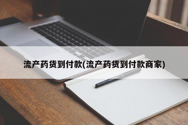 药流药如何购买流产药货到付款(流产药货到付款商家)