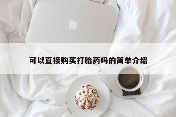 药流药如何购买可以直接购买打胎药吗的简单介绍