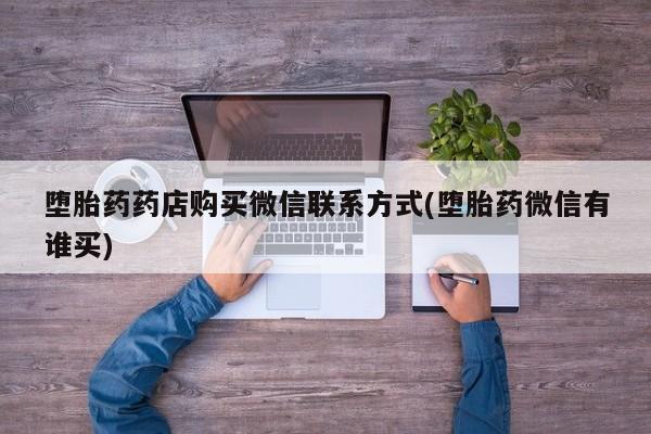 药流药如何购买堕胎药药店购买微信联系方式(堕胎药微信有谁买)