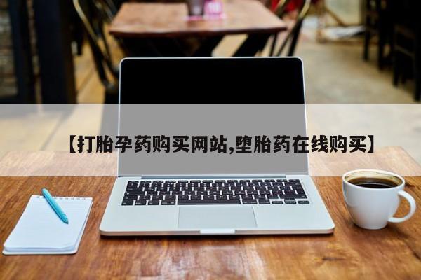 药流药如何购买【打胎孕药购买网站,堕胎药在线购买】