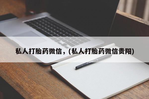 药流药如何购买私人打胎药微信，(私人打胎药微信贵阳)