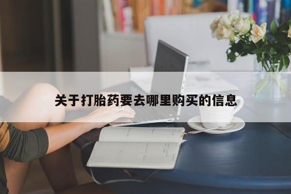 药流药如何购买关于打胎药要去哪里购买的信息
