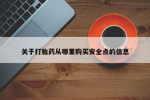 药流药如何购买关于打胎药从哪里购买安全点的信息