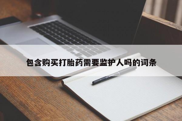 药流药如何购买包含购买打胎药需要监护人吗的词条