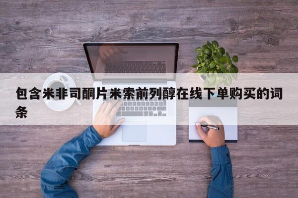 药流药如何购买包含米非司酮片米索前列醇在线下单购买的词条
