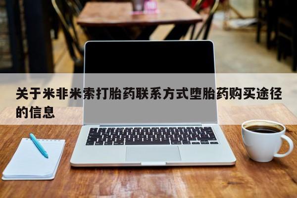 药流药如何购买关于米非米索打胎药联系方式堕胎药购买途径的信息