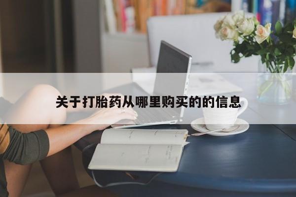 药流药如何购买关于打胎药从哪里购买的的信息