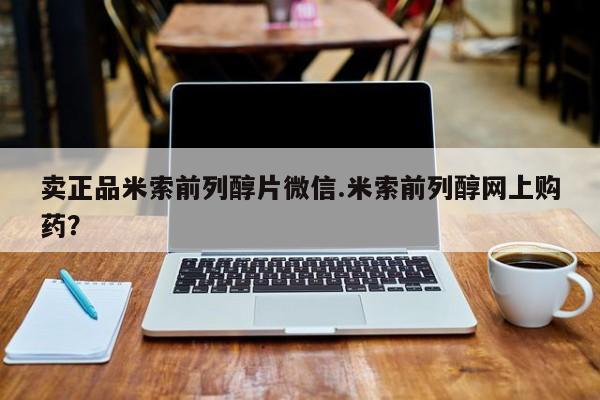 药流药如何购买卖正品米索前列醇片微信.米索前列醇网上购药？