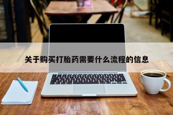 药流药如何购买关于购买打胎药需要什么流程的信息